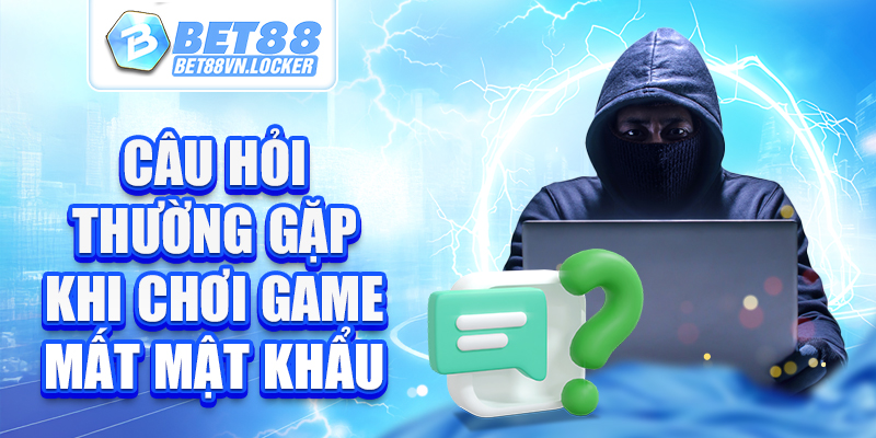 Câu hỏi thường gặp khi chơi game mất mật khẩu tại Bet88