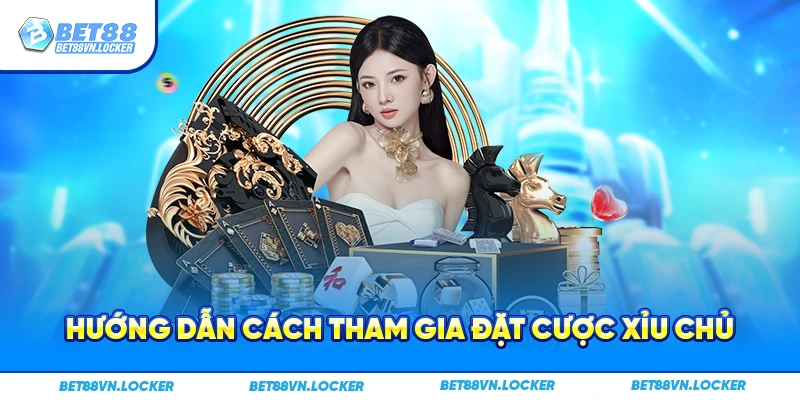 Hướng dẫn cách tham gia đặt cược xỉu chủ